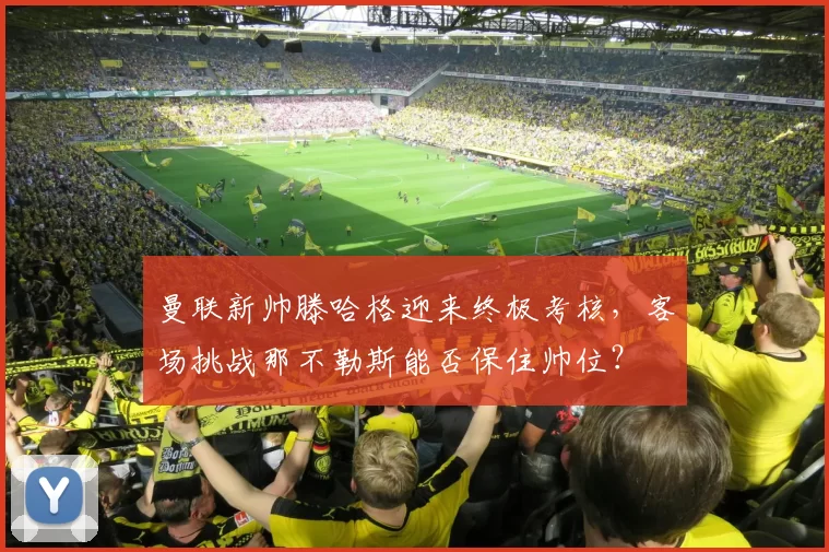 曼联新帅滕哈格迎来终极考核，客场挑战那不勒斯能否保住帅位？