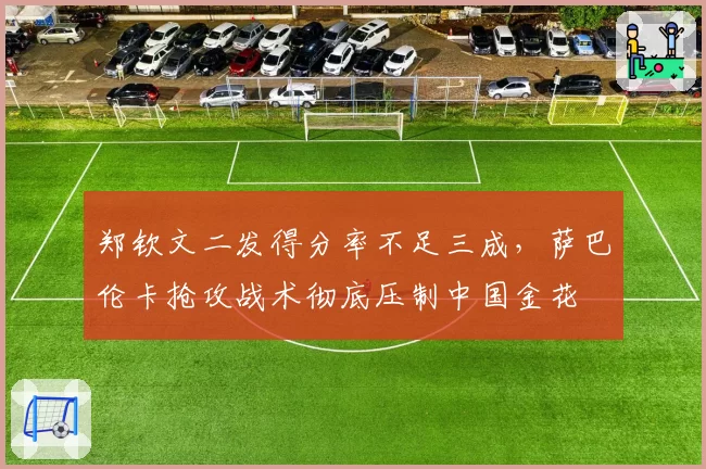 郑钦文二发得分率不足三成，萨巴伦卡抢攻战术彻底压制中国金花