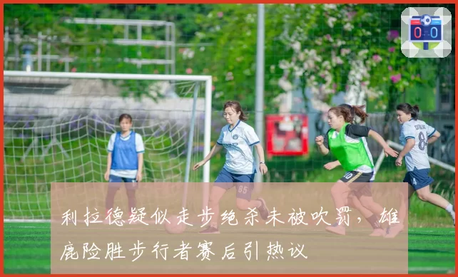 利拉德疑似走步绝杀未被吹罚，雄鹿险胜步行者赛后引热议