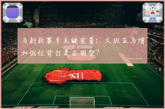 马刺新赛季关键变量：文班亚马增加低位背打是否明智？