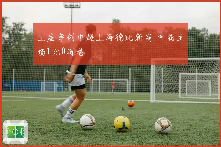 上座率创中超上海德比新高 申花主场1比0海港