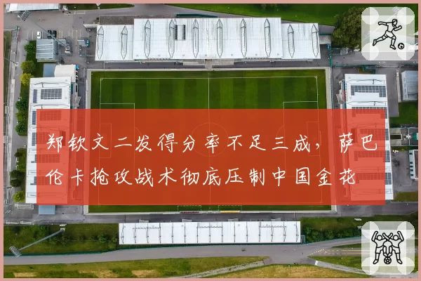 郑钦文二发得分率不足三成，萨巴伦卡抢攻战术彻底压制中国金花