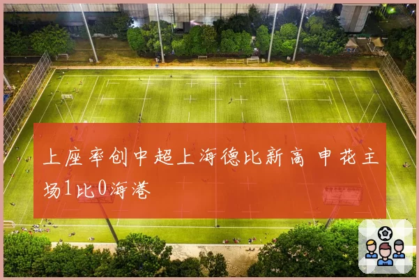 上座率创中超上海德比新高 申花主场1比0海港