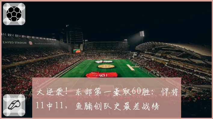 大逆袭!东部第一豪取60胜:悍将11中11,鱼腩创队史最差战绩