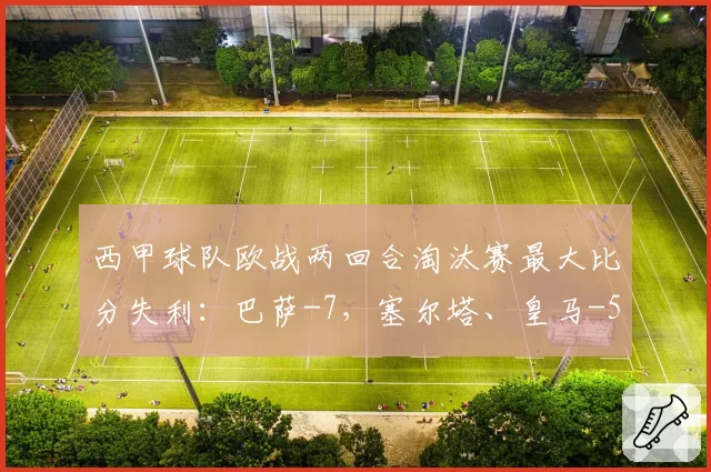 西甲球队欧战两回合淘汰赛最大比分失利：巴萨-7，塞尔塔、皇马-5